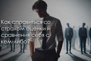 Как справиться со страхом оценки и сравнения себя с кем-либо?