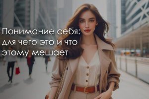 Понимание себя: для чего это и что этому мешает