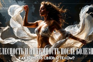 Телесность и интимность после болезни: как вернуть связь с телом?